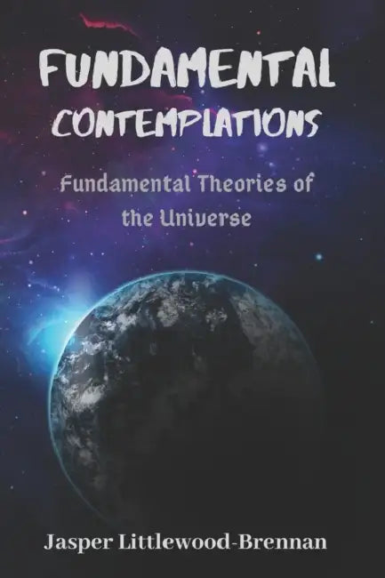 Fundamental Contemplations: Fundamental Theories of the Universe by Jasper Littlewood-Brennan