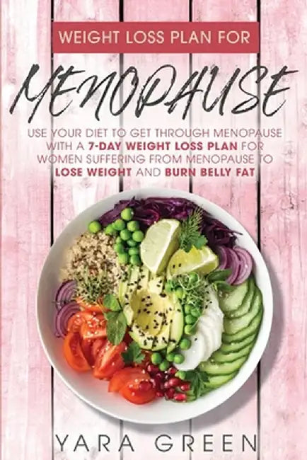 Weight Loss Plan For Menopause: use Your Diet to Get Through Menopuase with a 7 Day Weight Loss Plan for Women Suffering from Menopuase to Lose Weight by Yara Green
