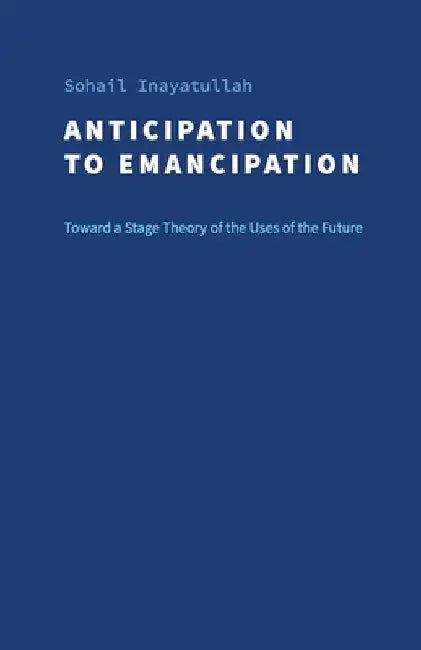 Anticipation to Emancipation: Toward a Stage Theory of the Uses of the Future by Sohail Inayatullah