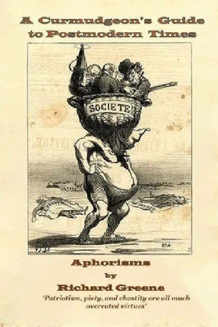 A Curmudgeon's Guide to Postmodern Times: Aphorisms by Richard Greene