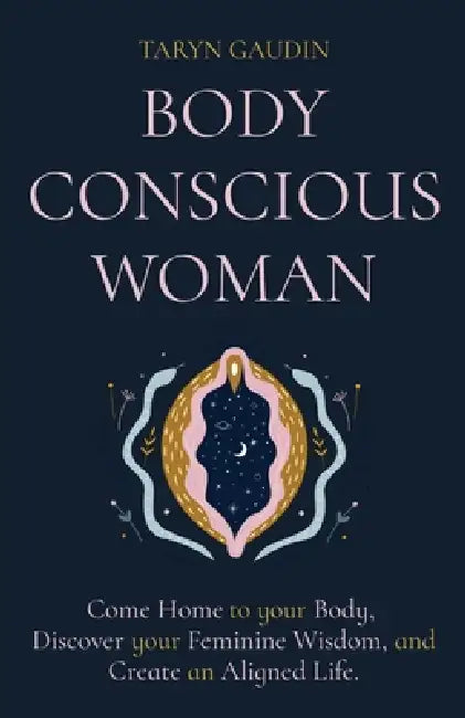 Body Conscious Woman: Come Home to your Body, Discover your Feminine Wisdom, and Create an Aligned Life. by Taryn Gaudin, Lara Hardy, Irina Chikovnaya