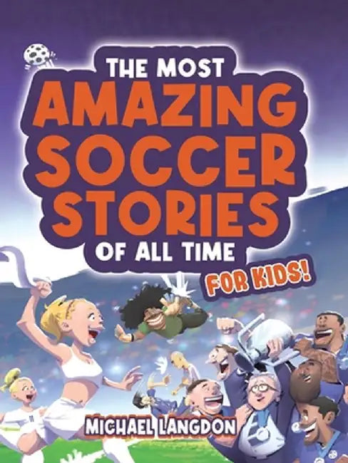 The Most Amazing Soccer Stories Of All Time - For Kids! by Michael Langdon