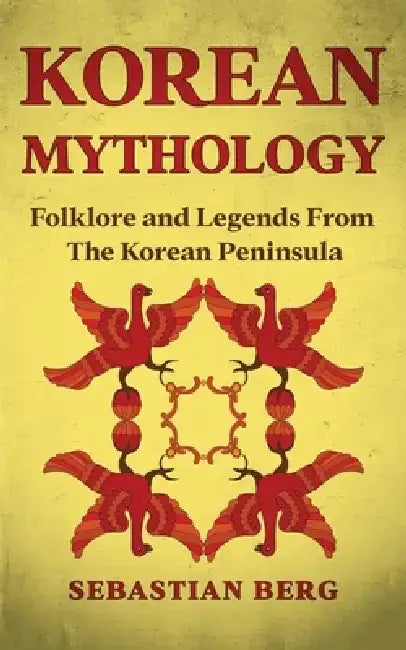 Korean Mythology: Folklore and Legends from the Korean Peninsula by Sebastian Berg