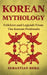 Korean Mythology: Folklore and Legends from the Korean Peninsula by Sebastian Berg