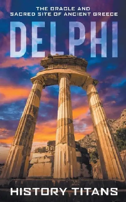 Delphi: The Oracle and Sacred Site of Ancient Greece by History Titans