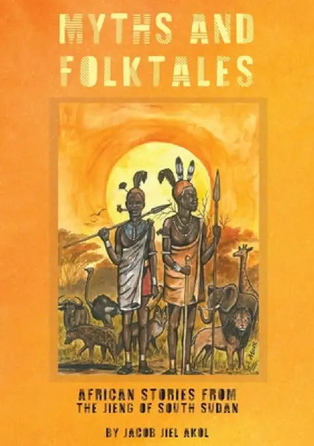 MYTHS and folktales African Stories from the Jieng South Sudan by Jacob J. Akol
