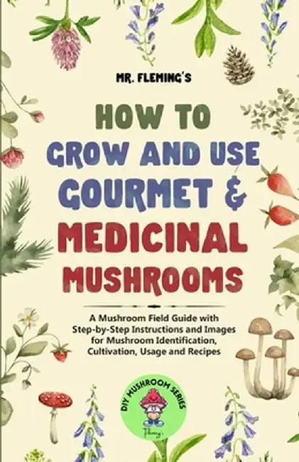 How to Grow and Use Gourmet & Medicinal Mushrooms: A Mushroom Field Guide with Step-by-Step Instructions and Images for Mushroom Identification, Culti by Stephen Fleming