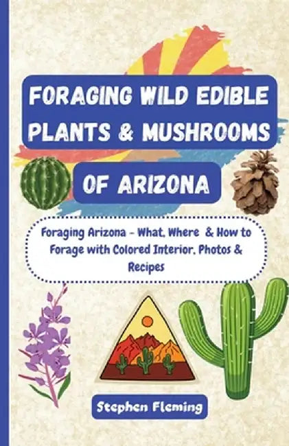 Foraging Wild Edible Plants & Mushrooms of Arizona by Stephen Fleming