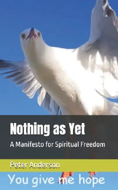 Nothing as Yet: A Manifesto for Spiritual Freedom: You Give Me Hope by IV Anderson Peter C.
