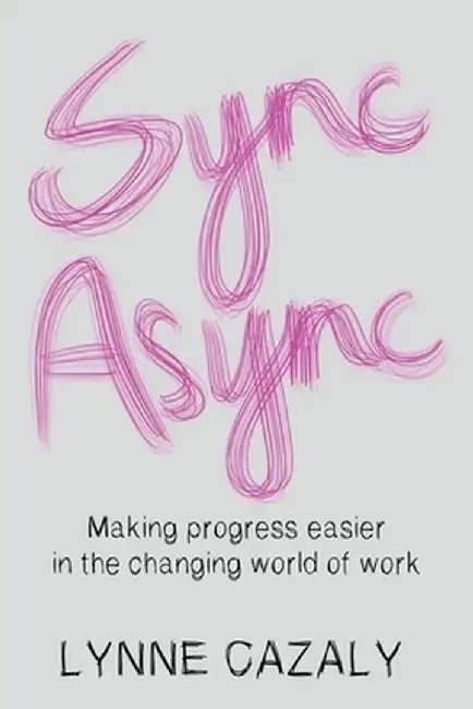 Sync Async: Making progress easier in the changing world of work by Lynne Cazaly