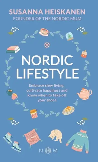 Nordic Lifestyle: Embrace Slow Living, Cultivate Happiness and Know When to Take Off Your Shoes by Susanna Heiskanen