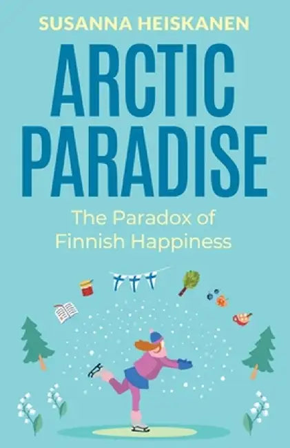 Arctic Paradise: The Paradox of Finnish Happiness by Susanna Heiskanen