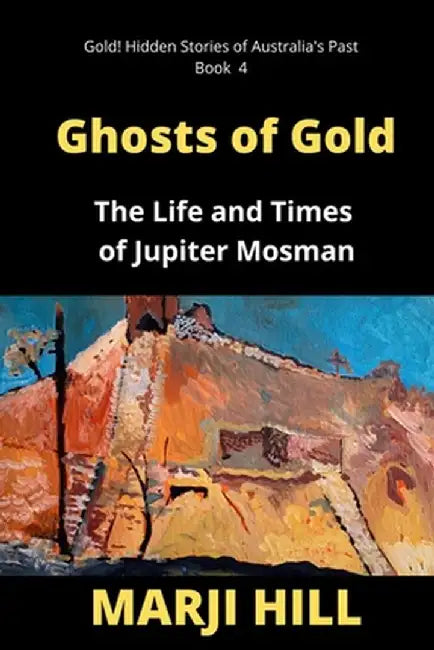 Ghosts of Gold: The Life and Times of Jupiter Mosman by Marji Hill