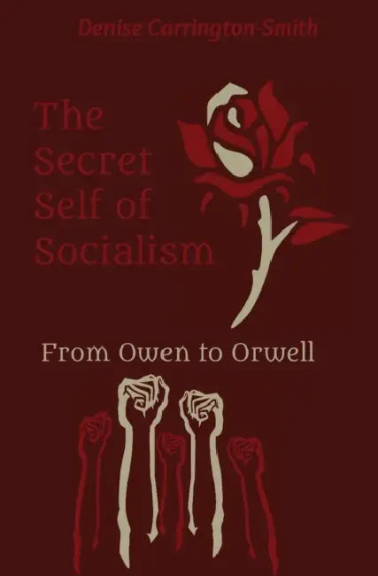 The Secret Self of Socialism: From Owen to Orwell by Denise Carrington-Smith