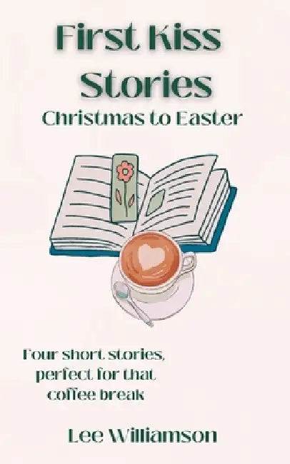 First Kiss Stories: Christmas to Easter by Lee Williamson