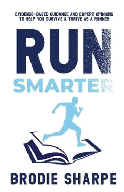 Run Smarter: Evidence-based Guidance and Expert Opinions to Help You Survive & Thrive as a Runner by Brodie Sharpe