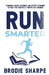 Run Smarter: Evidence-based Guidance and Expert Opinions to Help You Survive & Thrive as a Runner by Brodie Sharpe