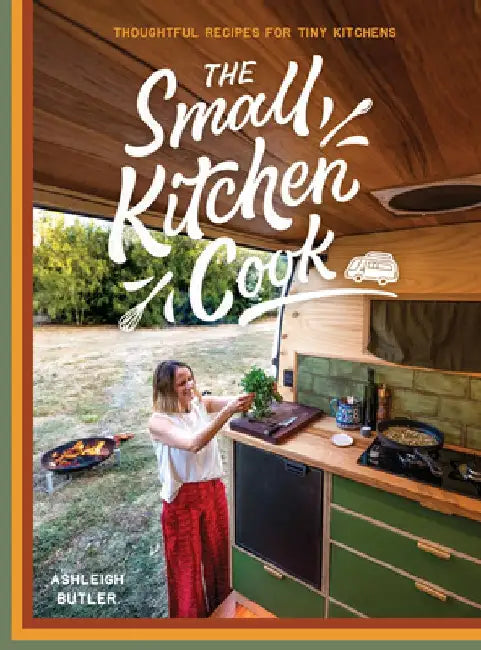 The Small Kitchen Cook: Thoughtful Recipes for Tiny Kitchens by Ashleigh Butler