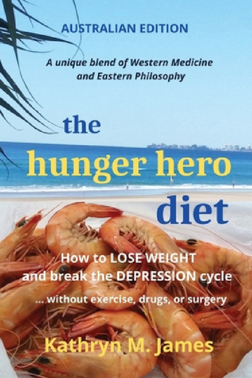 The HUNGER HERO DIET: How to Lose Weight and Break the Depression Cycle - Without Exercise, Drugs, or Surgery (Australian Edition) by Kathryn M. James