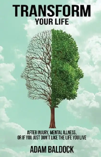 Transform Your Life: After injury, mental illness or if you just don't like the life you live. by Adam Baldock