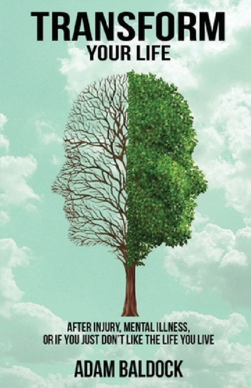 Transform Your Life: After injury, mental illness or if you just don't like the life you live. by Adam Baldock