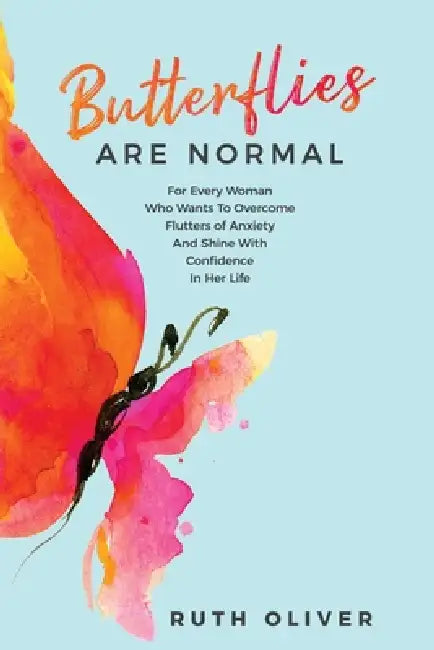 Butterflies Are Normal: For Every Woman Who Wants To Overcome Flutters of Anxiety And Shine With Confidence In Her Life by Ruth Oliver