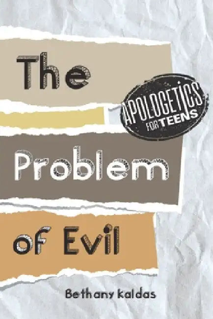 Apologetics for Teens - the Problem of Evil by Bethany Kaldas