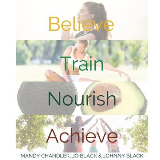 Believe. Train. Nourish. Achieve.: A holistic guide to health & wellbeing. by Mandy Chandler, Jo Black, Johnny Black