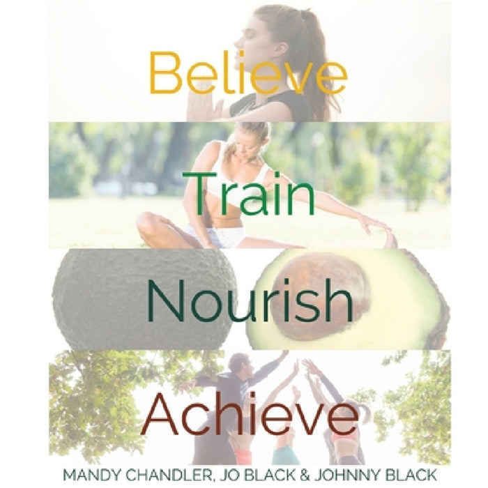 Believe. Train. Nourish. Achieve.: A holistic guide to health & wellbeing. by Mandy Chandler, Jo Black, Johnny Black