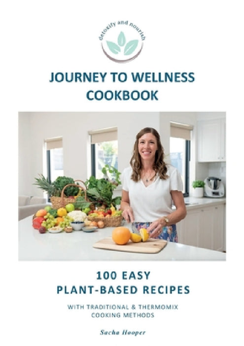 Journey To Wellness Cookbook: 100 easy plant-based recipes with traditional and Thermomix cooking methods by Sacha Hooper