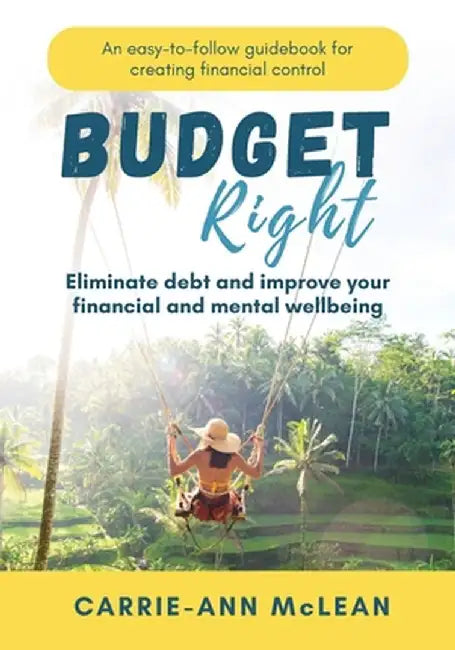 Budget Right: Eliminate debt and improve your financial and mental wellbeing by Carrie-Ann McLean