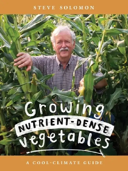 Growing Nutrient-Dense Vegetables: A Cool-Climate Guide by Steve Solomon, Muriel Brown