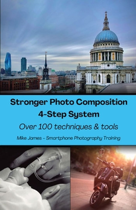 Stronger Photo Composition - Four-Step System: Over 100 Techniques and Tools by Mike James