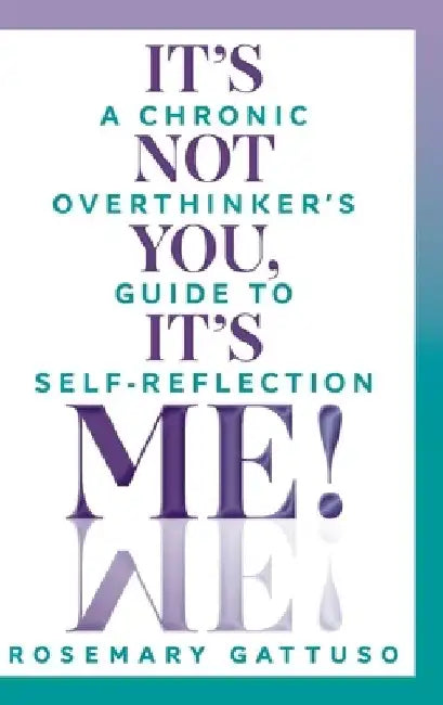 It's Not You, It's Me!: A Chronic Overthinker's Guide to Self-Reflection by Rosemary Gattuso