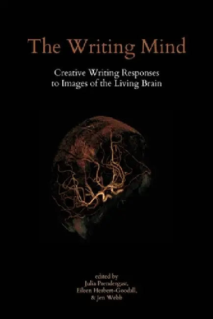 The Writing Mind: Creative Writing Responses to Images of the Living Brain by Julia Prendergast, Eileen Herbert-Goodall, Jen Webb
