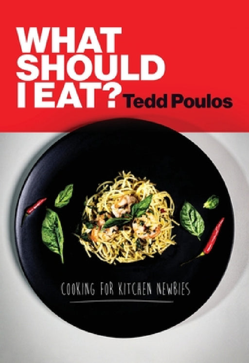 What Should I Eat? Cooking for Kitchen Newbies by Tedd Poulos