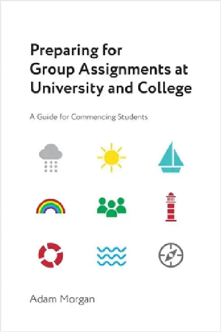 Preparing for Group Assignments at University and College: A Guide for Commencing Students by Morgan, Adam