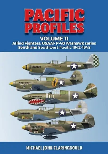 Pacific Profiles Volume 11: Allied Fighters: Usaaf P-40 Warhawk Series South and Southwest Pacific 1942-1945 by Michael Claringbould