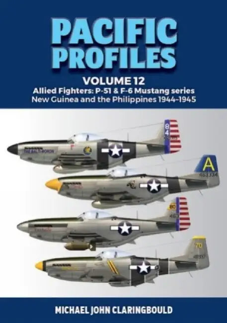 Pacific Profiles Volume 12: Allied Fighters: P-51 & F-6 Mustang Series New Guinea and the Philippines 1944-1945 by Michael Claringbould