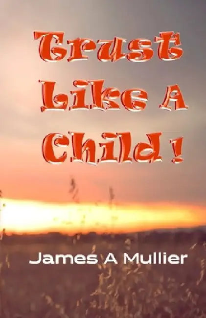 Trust Like A Child by James a. Mullier