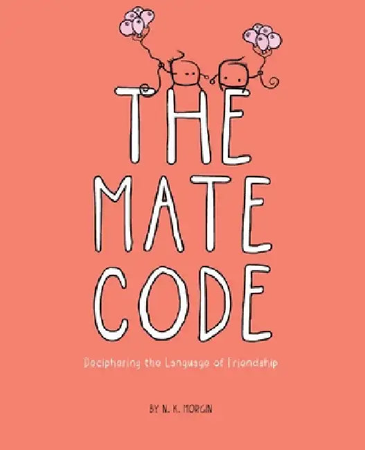 The Mate Code: Deciphering the Language of Friendship by N. K. Morgin