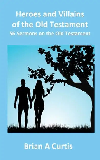 Heroes and Villains of the Old Testament: 56 Sermons on the Old Testament by Brian A. Curtis
