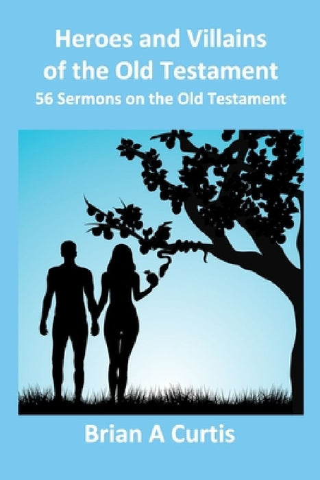 Heroes and Villains of the Old Testament: 56 Sermons on the Old Testament by Brian A. Curtis