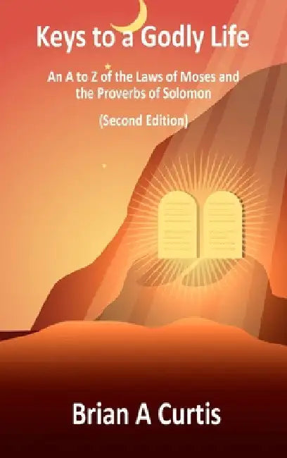 Keys to a Godly Life: An A to Z of the Laws of Moses and the Proverbs of Solomon by Curtis, Brian a.
