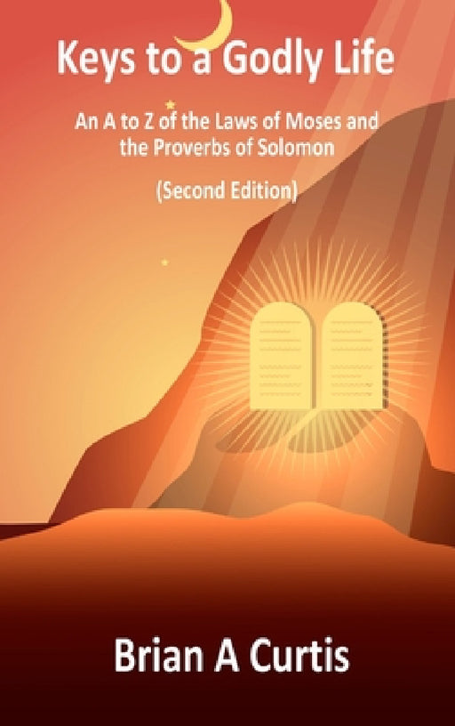 Keys to a Godly Life: An A to Z of the Laws of Moses and the Proverbs of Solomon by Brian a. Curtis