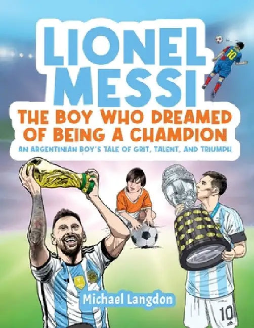 Lionel Messi - The Boy Who Dreamed of Being a Champion: An Argentinean Boy's Tale of Grit, Talent, and Triumph:: the Boy Who Dreamed of Being a Champi by Michael Langdon