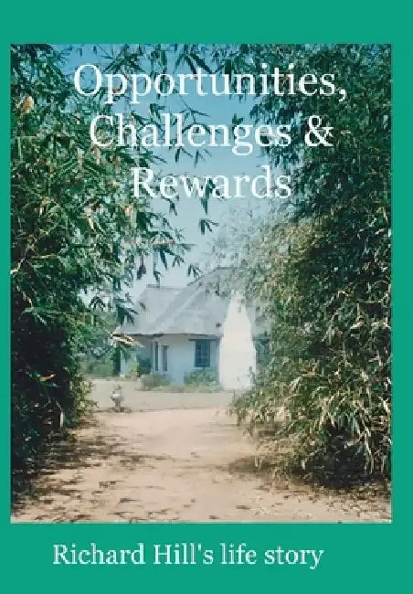 Opportunities, Challenges & Rewards: Richard Hill's Life Story by Richard J. a. Hill