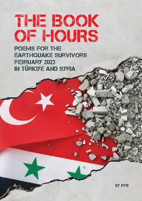 The Book of Hours: Poems for the Earthquake Survivors February 2023 in Türkiye and Syria by Roxanne T. Bodsworth