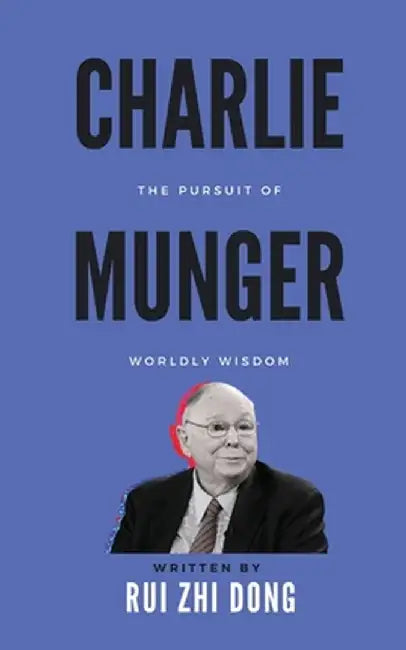 Charlie Munger: The Pursuit of Worldly Wisdom by Rui Zhi Dong