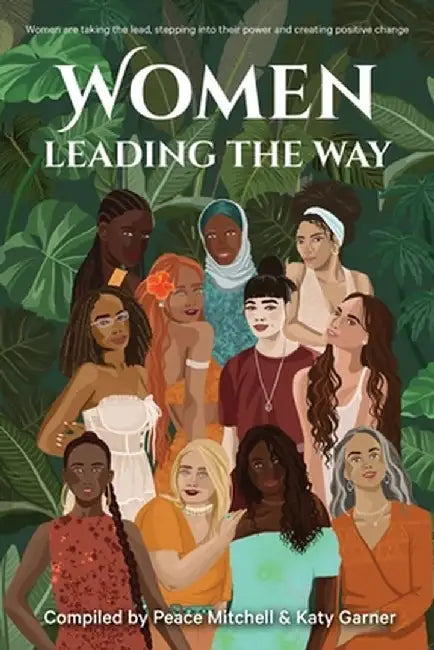 Women Leading the Way: Women are taking the lead, stepping into their power and creating positive change by Peace Mitchell